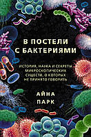 Книга В постели с бактериями. История, наука и секреты микроскопических существ, о которых не принято говорить