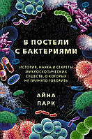 Книга У постелі з бактеріями. Історія, наука й секрети мікроскопічних істот, про які не прийняте говорити