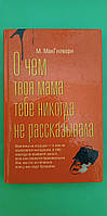 О чем твоя мама тебе никогда не рассказывала М.МакГилвари книга б/у