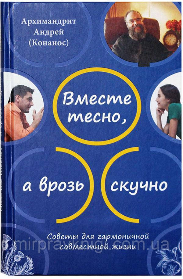 Вместе тесно, а врозь скучно. Советы для гармоничной совместной жизни Архимандрит Андрей (Конанос)