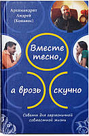 Вместе тесно, а врозь скучно. Советы для гармоничной совместной жизни Архимандрит Андрей (Конанос)