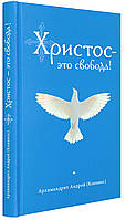 Христос это свобода! Архимандрит Андрей (Конанос) ВНИМАНИЕ!!! ОРИГИНАЛЬНОЕ ИЗДАНИЕ НА БЕЛ.БУМ.В ТВЕРД.ПЕРЕПЛ