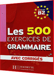 Les 500 Exercices de Grammaire B2: Livre+corrigés. Книга з граматики французької мови. Hachette