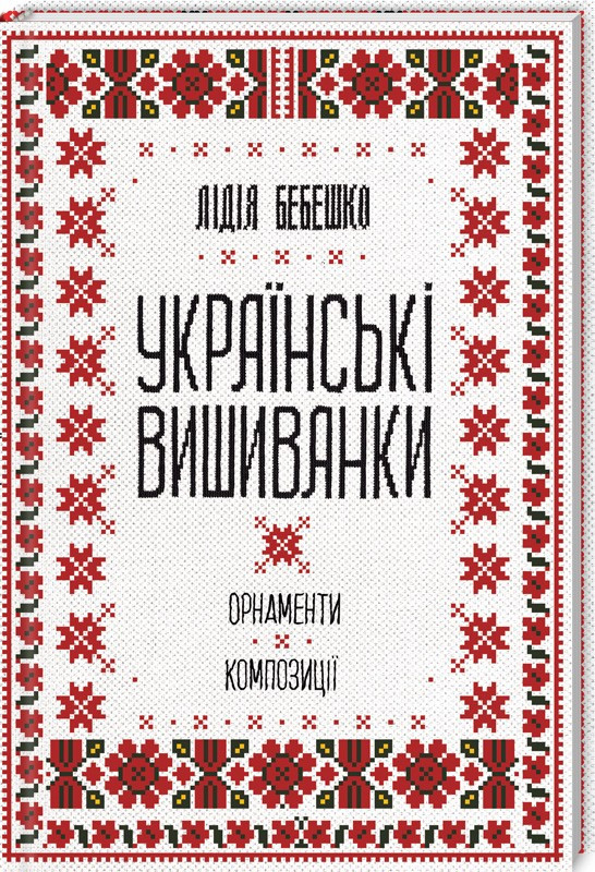 Українські вишиванки: орнаменти, композиції. Автор Лідія Бебешко