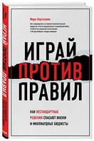 Играй против правил. Как нестандартные решения спасают жизни и миллиардные бюджеты