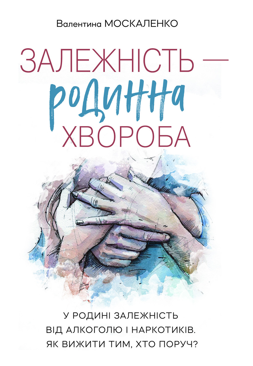 Залежність — родинна хвороба. У родині залежність від алкоголю і наркотиків. Як вижити тим, хто поруч. В. Москаленко