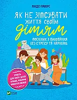 Як не зіпсувати життя своїм дітям Посібник з виховання без стресу та нарікань Паверс Линдсі