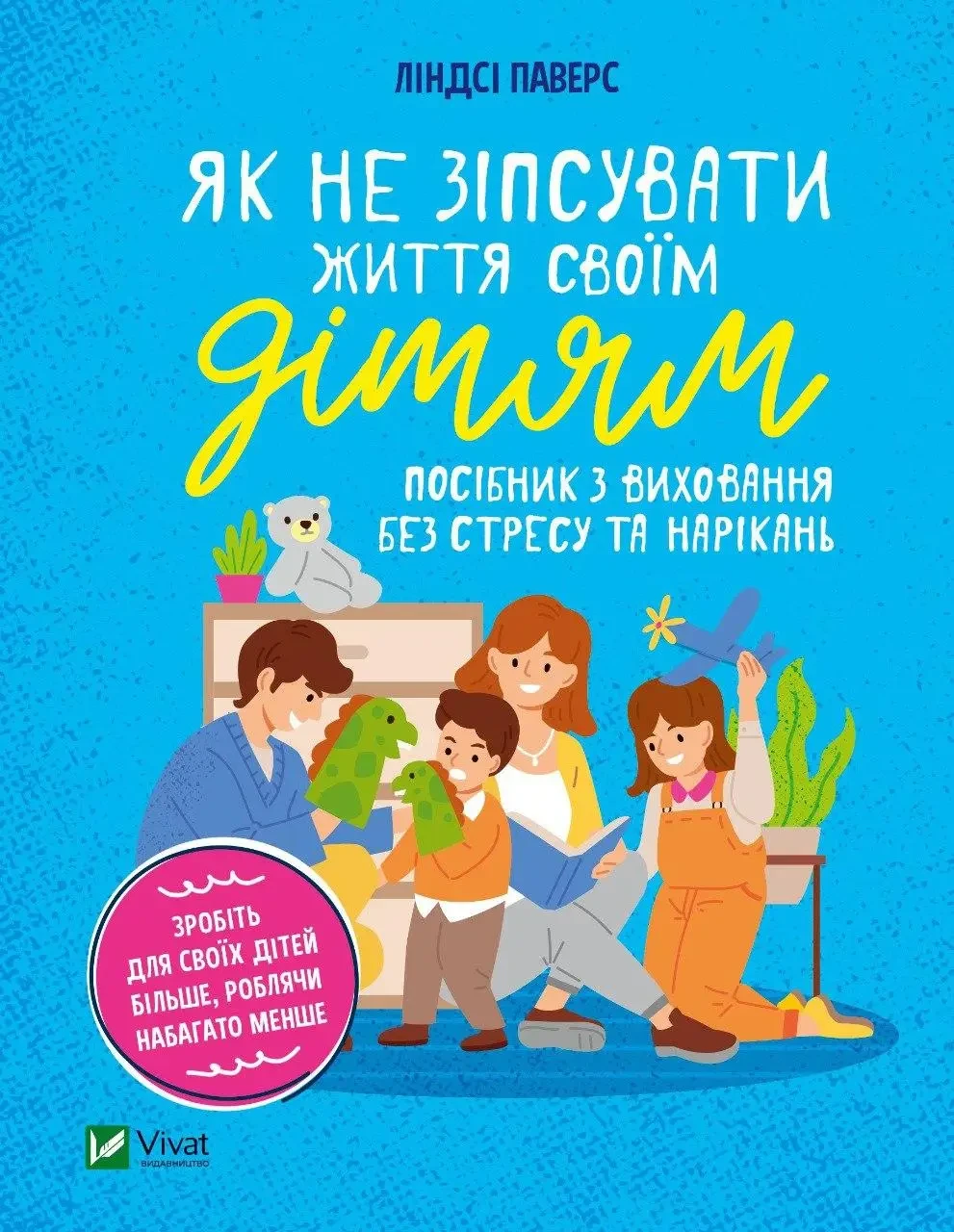 Як не зіпсувати життя своїм дітям Посібник з виховання без стресу та нарікань - Паверс Линдсі