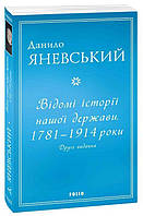 Відомі історії нашої держави. 1781 1914 роки. Друге видання - Данило Яневський (978-617-551-127-5)