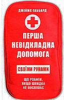 Книга «Перша невідкладна допомога своїми руками. Що робити, якщо швидка не поспішає». Автор - Джеймс Габбард