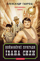 Неймовірні пригоди Івана Сили, найдужчої людини світу - Олександр Гаврош (978-617-585-072-5)