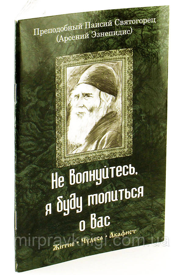 Не волнуйтесь, я буду молиться о вас. Преподобный Паисий Святогорец. Житие. Чудеса. Акафист Старец Паисий Свят