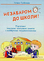 Гребенюк Т.Ю, Незабаром до школи! Підготовчі темат. інтегр. зан. з майбутніми першокласниками