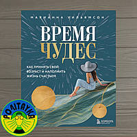 Марианна Уильямсон Время чудес. Как принять свой возраст и наполнить жизнь счастьем