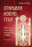 Книга "Открывая новую себя. Твой путь к счастью, могуществу и любви" - Лариса Ренар (Твердый переплет)