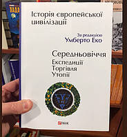 Умберто Еко Історія європейської цивілізації. Середньовіччя. Експедиції. Торгівля. Утопії