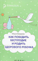 Книга Как победить бесплодие и родить здорового ребенка. Автор Сикирина Ольга Иосифовна (Рус.) 2013 г.