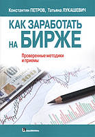 Автор - Петров К., Лукашевич Т.. Книга Як заробити на біржі. Перевірені методики й прийоми   (м`як.) (Рус.)