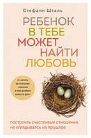 Книга "Ребенок в тебе может найти любовь. Построить счастливые отношения, не оглядываясь на прошлое" -С. Шталь