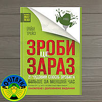 Брайан Трейсі Зроби це зараз. 21 чудовий спосіб зробити більше за менший час