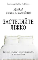 Застеляйте ліжко. Дрібниці, які можуть змінити ваше життя, а можливо, і світ Адмірал Макрейвен