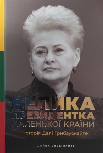 Велика президентка Маленького кроїну. Історія Далі Грибаускайте. Ульбінайте Д.