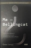 Ми - Bellingcat. Онлайн-розслідування міжнародних злочинів та інформаційна війна з Росією. Гіґґінз Е.