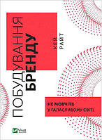 Книга «Побудування бренду. Не мовчіть у галасливому світі». Автор - Кей Райт