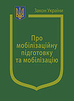 Закон України ПРО МОБІІЛІЗАЦІЙНУ ПІДГОТОВКУ ТА МОБІЛІЗАЦІЮ станом на 15 березня 2023 року