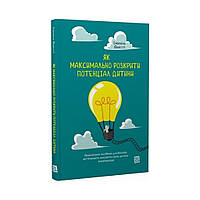 Как максимально раскрыть потенциал ребенка. Практическое пособие для родителей, желающих воспитать