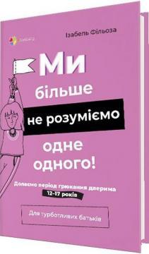 Ми більше не розуміємо одне одного! Долаємо період грюкання дверима. 12-17 років. І. Фільоза