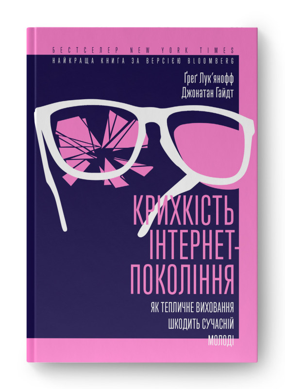 Крихкість інтернет-покоління. Як тепличне виховання шкодить сучасній молоді. Ґ. Лук'янофф, Дж. Гайдт