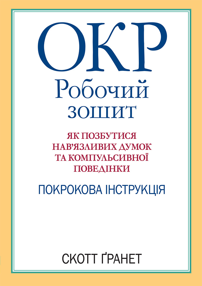 ОКР: Робочий зошит. Як позбутися нав’язливих думок та компульсивної поведінки. Покрокова інструкція. С. Ґранет, фото 1