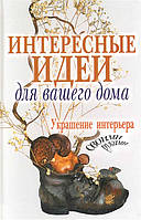 Книга Цікаві ідеї для вашого будинку. Прикраса інтер`єра своїми руками   (Рус.) (обкладинка тверда) 2010 р.