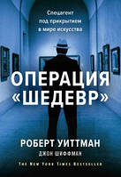 Операция Шедевр Спецагент под прикрытием в мире искусства Роберт Уиттман Джон Шиффман