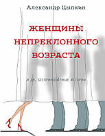 Женщины непреклонного возраста и др. беспринцЫпные истории - Александр Цыпкин (твердый переплёт)