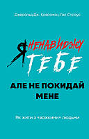 Я ненавиджу тебе, але не покидай мене. Як жити з «важкими» людьми - Джерольд Крейсман, Гел Страус