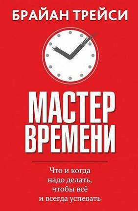 Книга Майстер часу. Що і коли треба робити, щоб все і завжди встигати. Брайан Трейсі, фото 2