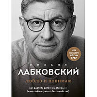 Книга "Люблю і розумію. Як ростити дітей щасливими". Автор Михайло Лабковський. М'яка обкладинка