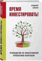 Книга "Время инвестировать! Руководство по эффективному управлению капиталом" - Савенок В. (Твердый переплет)