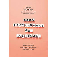 Самосострадание для родителей. Как воспитать счастливого ребенка, заботясь о себе. - Сьюзен Поллак