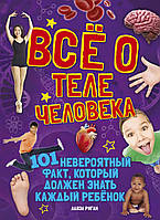 Всё о теле человека. Лайза Риган. 101 невероятный факт