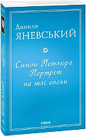 Книга Симон Петлюра Портрет на тлі епохи. Автор - Данило Яневський (Folio)