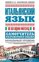 С.А. Матвеев "Итальянский язык за один месяц. Самоучитель разговорного языка. Начальный уровень"