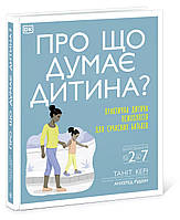 Про що думає дитина? Практична дитяча психологія для сучасних батьків. Виховання дітей від 2 до 7 НШ