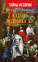 Казаки Людовика XIV - Богдан Сушинский (978-966-498-736-0)