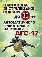 Книга Настанова зі стрілецької справи до 30-мм автоматичного гранатомету на станку "АГС-17" (ЦУЛ)