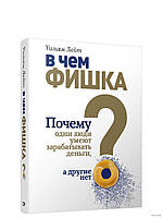 В чём фишка? Почему одни люди умеют зарабатывать деньги, а другие нет. Лейт Уильям