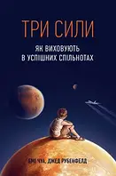 Три сили. Як виховують в успішних спільнотах Джед Рубенфельд, Емі Чуа