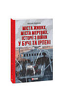 Міста живих, міста мертвих. Історії війни у Бучі та Ірпені